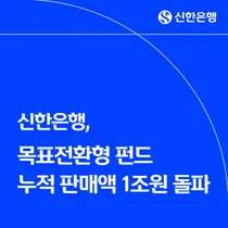 신한은행, 목표전환형 펀드 판매액 1조원 돌파