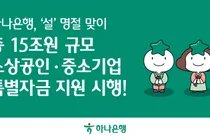 하나은행, ‘설’ 15조원 소상공인·중기 특별자금 지원