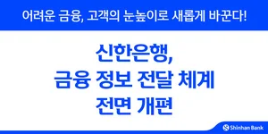 신한은행, 금융 정보 전달 체계 전면 개편...고객 편의성 강화